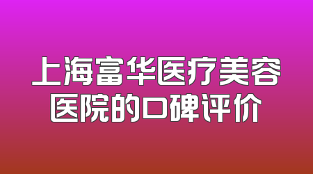 上海富华医疗美容医院的口碑评价