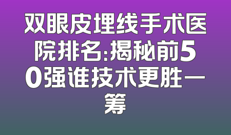 双眼皮埋线手术医院排名：揭秘前50强谁技术更胜一筹