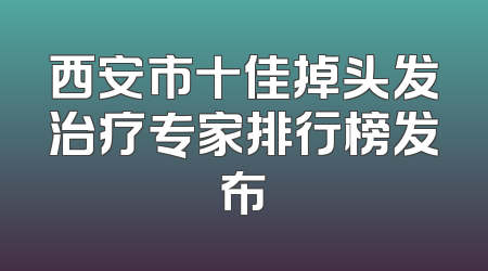 西安市十佳掉头发治疗专家排行榜发布