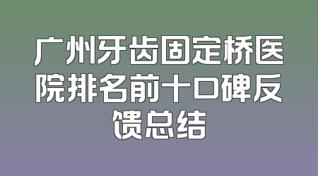 广州牙齿固定桥医院排名前十口碑反馈总结