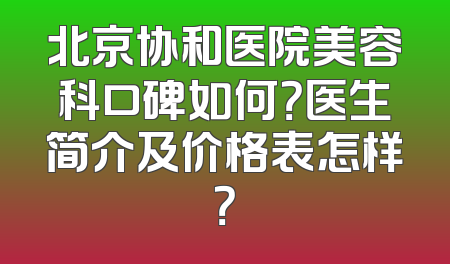 北京协和医院美容科口碑如何？医生简介及价格表怎样？