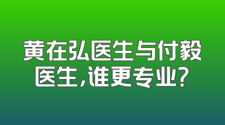 黄在弘医生与付毅医生，谁更专业？