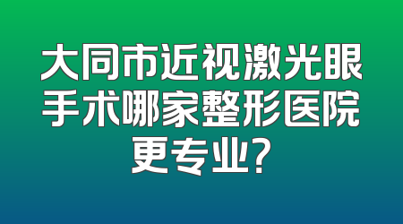 大同市近视激光眼手术哪家整形医院更专业？