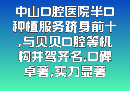 中山口腔医院半口种植服务跻身前十，与贝贝口腔等机构并驾齐名，口碑卓著，实力显著