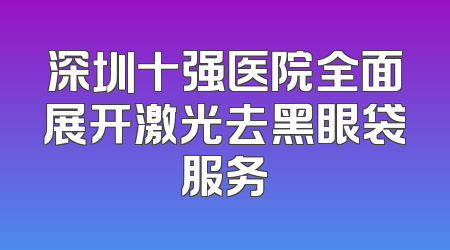 深圳十强医院全面展开激光去黑眼袋服务