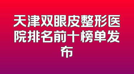 天津双眼皮整形医院排名前十榜单发布