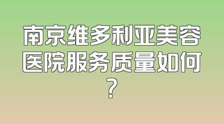 南京维多利亚美容医院服务质量如何？