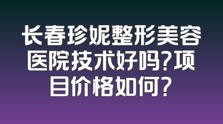 长春珍妮整形美容医院技术好吗？项目价格如何？