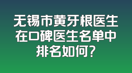 无锡市黄牙根医生在口碑医生名单中排名如何？