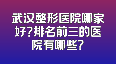 武汉整形医院哪家好？排名前三的医院有哪些？