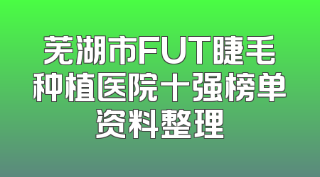 芜湖市FUT睫毛种植医院十强榜单资料整理