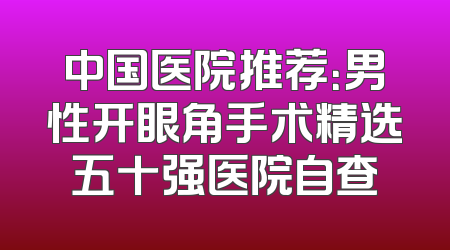 中国医院推荐：男性开眼角手术精选五十强医院自查