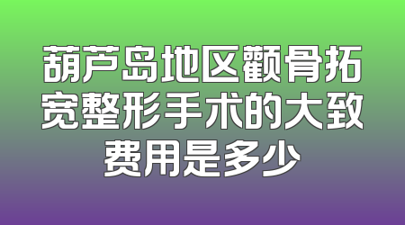葫芦岛地区颧骨拓宽整形手术的大致费用是多少