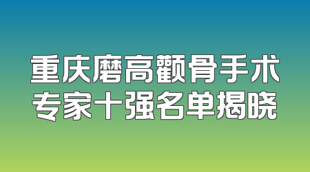 重庆磨高颧骨手术专家十强名单揭晓