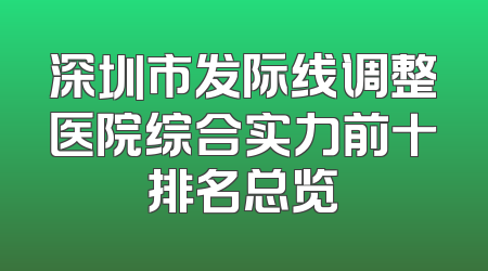 深圳市发际线调整医院综合实力前十排名总览