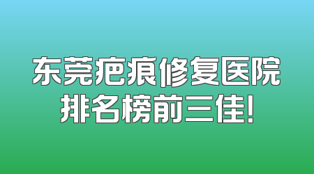 东莞疤痕修复医院排名榜前三佳！