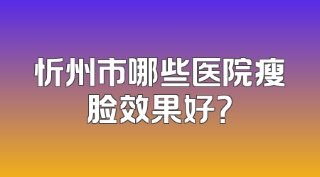 忻州市哪些医院瘦脸效果好？