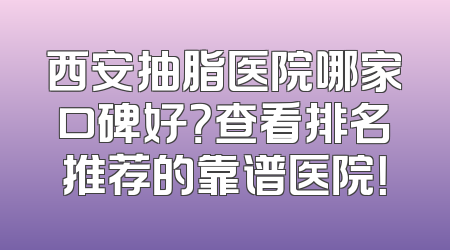 西安抽脂医院哪家口碑好？查看排名推荐的靠谱医院！