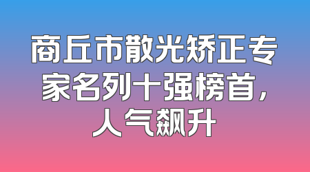 商丘市散光矫正专家名列十强榜首，人气飙升