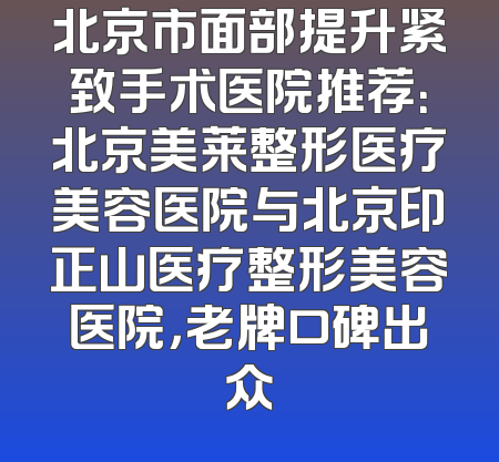 北京市面部提升紧致手术医院推荐：北京美莱整形医疗美容医院与北京印正山医疗整形美容医院，老牌口碑出众