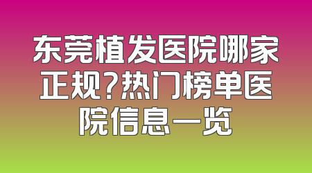 东莞植发医院哪家正规？热门榜单医院信息一览