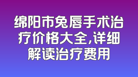 绵阳市兔唇手术治疗价格大全，详细解读治疗费用