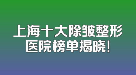 上海十大除皱整形医院榜单揭晓！