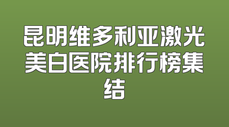 昆明维多利亚激光美白医院排行榜集结