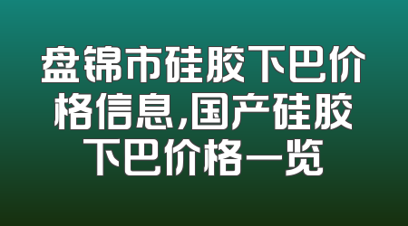盘锦市硅胶下巴价格信息，国产硅胶下巴价格一览