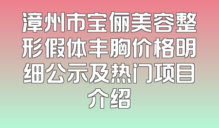 漳州市宝俪美容整形假体丰胸价格明细公示及热门项目介绍