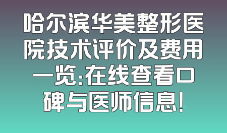 哈尔滨华美整形医院技术评价及费用一览：在线查看口碑与医师信息！