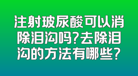 注射玻尿酸可以消除泪沟吗？去除泪沟的方法有哪些？