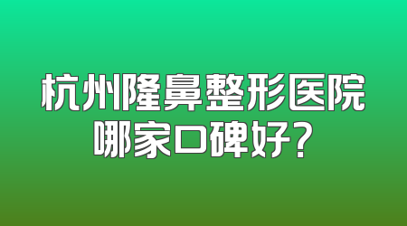杭州隆鼻整形医院哪家口碑好？
