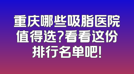 重庆哪些吸脂医院值得选？看看这份排行名单吧！
