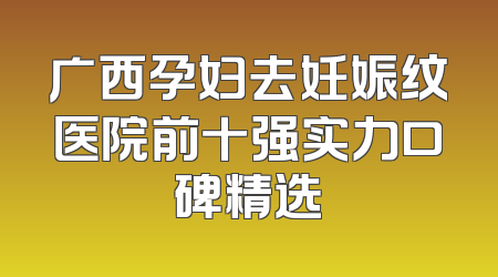 广西孕妇去妊娠纹医院前十强实力口碑精选