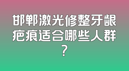 邯郸激光修整牙龈疤痕适合哪些人群？