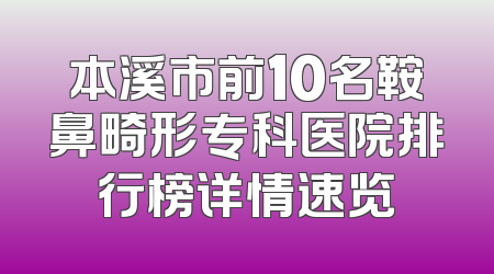 本溪市前10名鞍鼻畸形专科医院排行榜详情速览