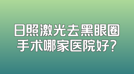 日照激光去黑眼圈手术哪家医院好？