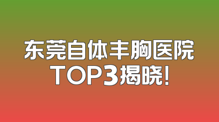 东莞自体丰胸医院TOP3揭晓！