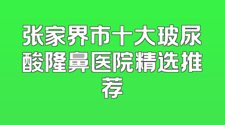 张家界市十大玻尿酸隆鼻医院精选推荐
