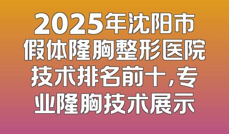 2025年沈阳市假体隆胸整形医院技术排名前十，专业隆胸技术展示