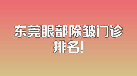 东莞眼部除皱门诊排名!