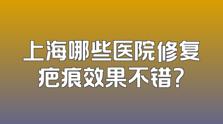 上海哪些医院修复疤痕效果不错？
