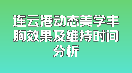 连云港动态美学丰胸效果及维持时间分析