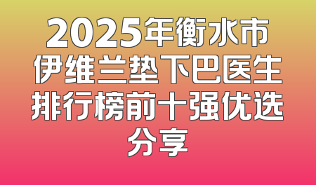 2025年衡水市伊维兰垫下巴医生排行榜前十强优选分享
