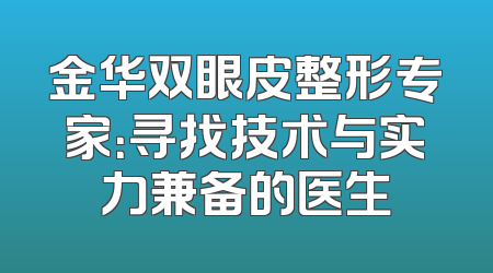金华双眼皮整形专家：寻找技术与实力兼备的医生