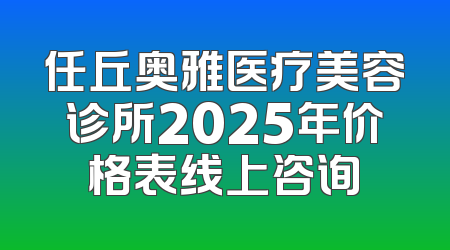 任丘奥雅医疗美容诊所2025年价格表线上咨询