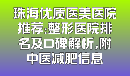 珠海优质医美医院推荐：整形医院排名及口碑解析，附中医减肥信息
