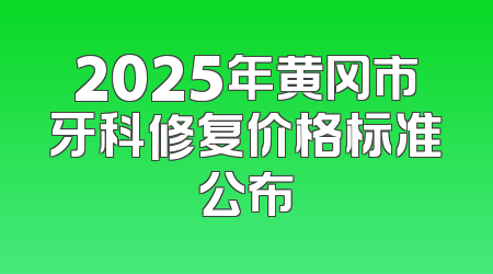 2025年黄冈市牙科修复价格标准公布