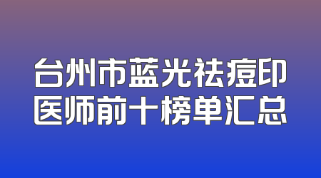 台州市蓝光祛痘印医师前十榜单汇总